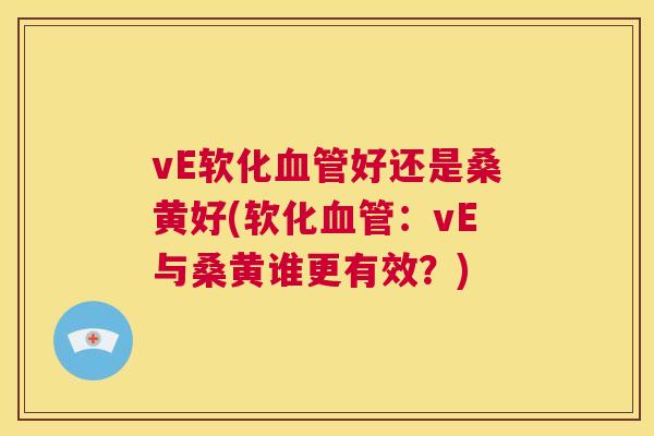 vE软化好还是桑黄好(软化:vE与桑黄谁更有效?) vE软化好还是桑黄好(软化:vE与桑黄谁更有效?)