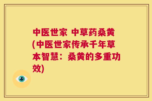 中医世家 中草药桑黄(中医世家传承千年草本智慧：桑黄的多重功效)