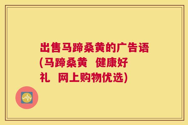 出售马蹄桑黄的广告语(马蹄桑黄 健康好礼 网上购物优选) 出售马蹄桑黄的广告语(马蹄桑黄 健康好礼 网上购物优选)