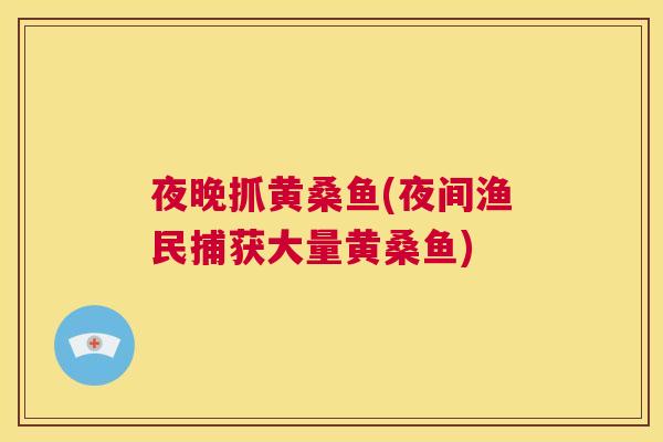 夜晚抓黄桑鱼(夜间渔民捕获大量黄桑鱼) 夜晚抓黄桑鱼(夜间渔民捕获大量黄桑鱼)