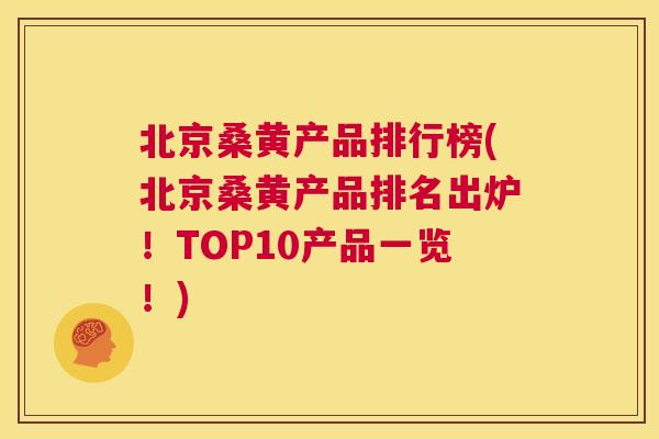 北京桑黄产品排行榜(北京桑黄产品排名出炉!TOP10产品一览!) 北京桑黄产品排行榜(北京桑黄产品排名出炉!TOP10产品一览!)