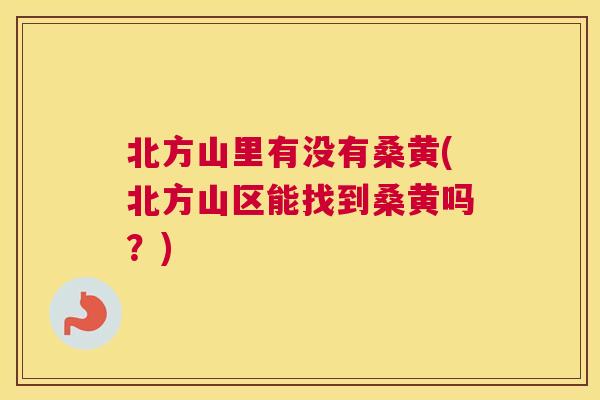 北方山里有没有桑黄(北方山区能找到桑黄吗？)