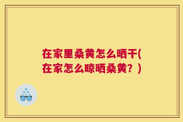 在家里桑黄怎么晒干(在家怎么晾晒桑黄?) 在家里桑黄怎么晒干(在家怎么晾晒桑黄?)