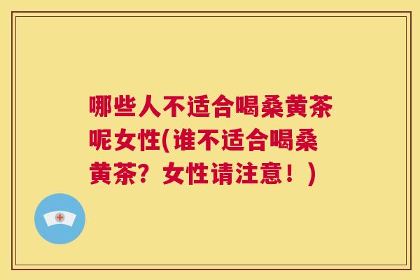 哪些人不适合喝桑黄茶呢女性(谁不适合喝桑黄茶?女性请注意!) 哪些人不适合喝桑黄茶呢女性(谁不适合喝桑黄茶?女性请注意!)