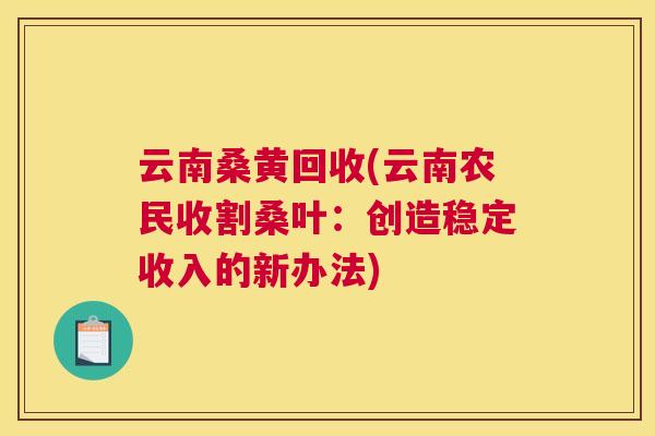 云南桑黄回收(云南农民收割桑叶:创造稳定收入的新办法) 云南桑黄回收(云南农民收割桑叶:创造稳定收入的新办法)