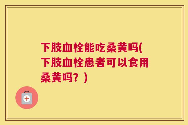 下肢能吃桑黄吗(下肢患者可以食用桑黄吗?) 下肢能吃桑黄吗(下肢患者可以食用桑黄吗?)