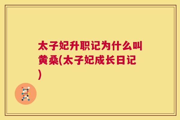 太子妃升职记为什么叫黄桑(太子妃成长日记) 太子妃升职记为什么叫黄桑(太子妃成长日记)
