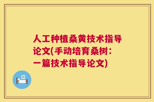 人工种植桑黄技术指导论文(手动培育桑树：一篇技术指导论文)
