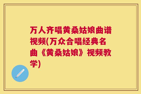 万人齐唱黄桑姑娘曲谱视频(万众合唱经典名曲《黄桑姑娘》视频教学) 万人齐唱黄桑姑娘曲谱视频(万众合唱经典名曲《黄桑姑娘》视频教学)