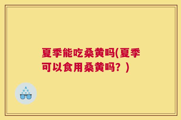 夏季能吃桑黄吗(夏季可以食用桑黄吗?) 夏季能吃桑黄吗(夏季可以食用桑黄吗?)