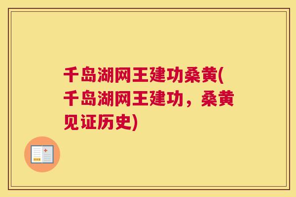 千岛湖网王建功桑黄(千岛湖网王建功,桑黄见证历史) 千岛湖网王建功桑黄(千岛湖网王建功,桑黄见证历史)