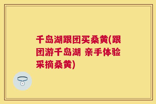 千岛湖跟团买桑黄(跟团游千岛湖 亲手体验采摘桑黄) 千岛湖跟团买桑黄(跟团游千岛湖 亲手体验采摘桑黄)