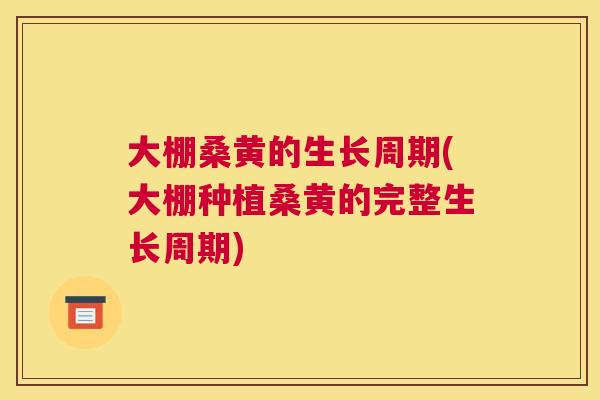 大棚桑黄的生长周期(大棚种植桑黄的完整生长周期) 大棚桑黄的生长周期(大棚种植桑黄的完整生长周期)
