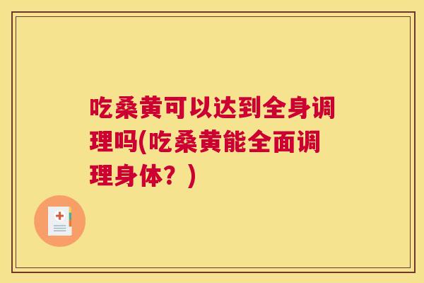 吃桑黄可以达到全身调理吗(吃桑黄能全面调理身体?) 吃桑黄可以达到全身调理吗(吃桑黄能全面调理身体?)