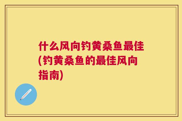 什么风向钓黄桑鱼佳(钓黄桑鱼的佳风向指南) 什么风向钓黄桑鱼佳(钓黄桑鱼的佳风向指南)