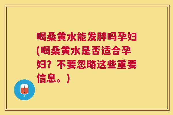 喝桑黄水能发胖吗孕妇(喝桑黄水是否适合孕妇?不要忽略这些重要信息。) 喝桑黄水能发胖吗孕妇(喝桑黄水是否适合孕妇?不要忽略这些重要信息。)