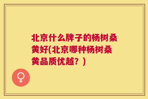 北京什么牌子的杨树桑黄好(北京哪种杨树桑黄品质优越?) 北京什么牌子的杨树桑黄好(北京哪种杨树桑黄品质优越?)