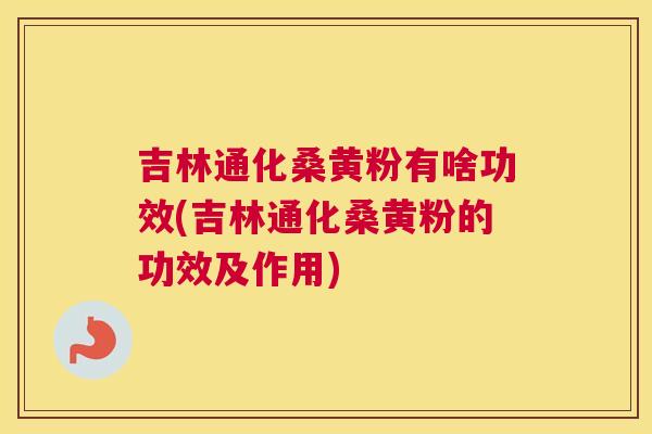 吉林通化桑黄粉有啥功效(吉林通化桑黄粉的功效及作用) 吉林通化桑黄粉有啥功效(吉林通化桑黄粉的功效及作用)