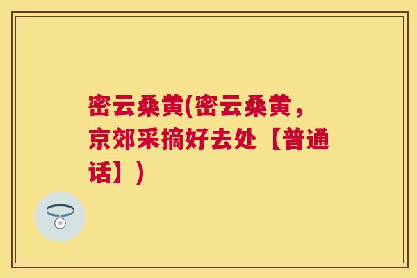 密云桑黄(密云桑黄,京郊采摘好去处【普通话】) 密云桑黄(密云桑黄,京郊采摘好去处【普通话】)