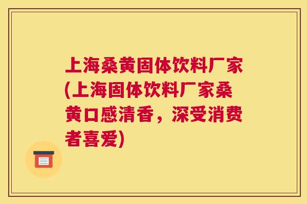 上海桑黄固体饮料厂家(上海固体饮料厂家桑黄口感清香,深受消费者喜爱) 上海桑黄固体饮料厂家(上海固体饮料厂家桑黄口感清香,深受消费者喜爱)
