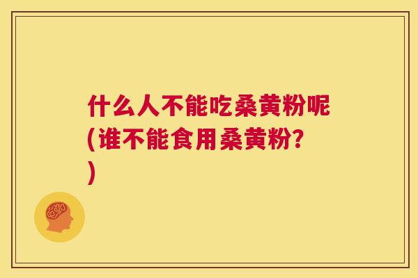 什么人不能吃桑黄粉呢(谁不能食用桑黄粉?) 什么人不能吃桑黄粉呢(谁不能食用桑黄粉?)