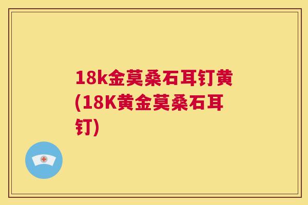 18k金莫桑石耳钉黄(18K黄金莫桑石耳钉) 18k金莫桑石耳钉黄(18K黄金莫桑石耳钉)