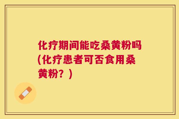 期间能吃桑黄粉吗(患者可否食用桑黄粉?) 期间能吃桑黄粉吗(患者可否食用桑黄粉?)