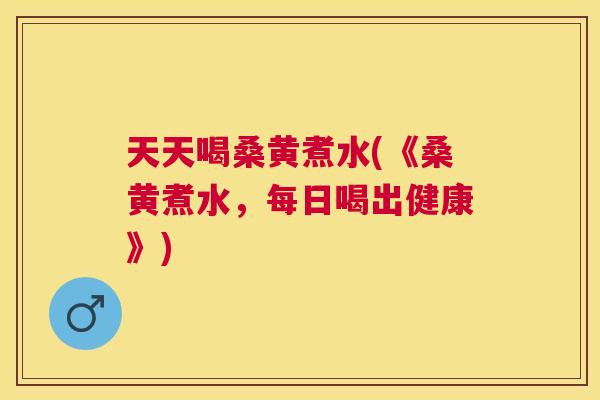 天天喝桑黄煮水(《桑黄煮水,每日喝出健康》) 天天喝桑黄煮水(《桑黄煮水,每日喝出健康》)