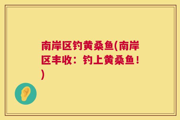 南岸区钓黄桑鱼(南岸区丰收:钓上黄桑鱼!) 南岸区钓黄桑鱼(南岸区丰收:钓上黄桑鱼!)