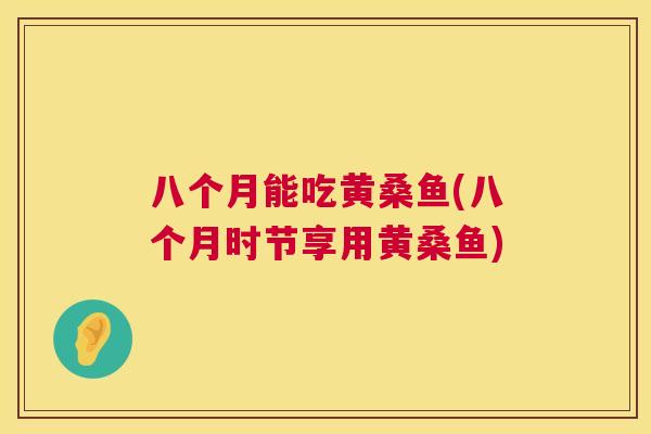 八个月能吃黄桑鱼(八个月时节享用黄桑鱼) 八个月能吃黄桑鱼(八个月时节享用黄桑鱼)
