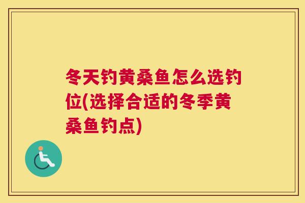 冬天钓黄桑鱼怎么选钓位(选择合适的冬季黄桑鱼钓点) 冬天钓黄桑鱼怎么选钓位(选择合适的冬季黄桑鱼钓点)