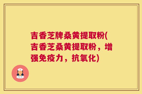 吉香芝牌桑黄提取粉(吉香芝桑黄提取粉,增强力,) 吉香芝牌桑黄提取粉(吉香芝桑黄提取粉,增强力,)