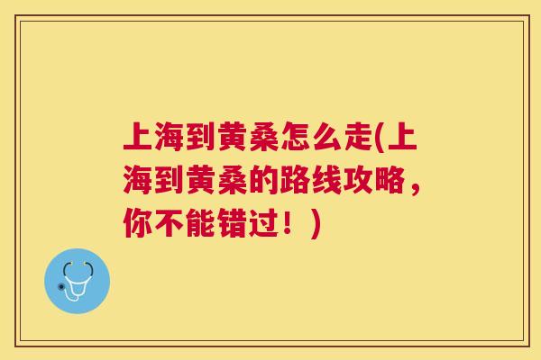 上海到黄桑怎么走(上海到黄桑的路线攻略，你不能错过！)