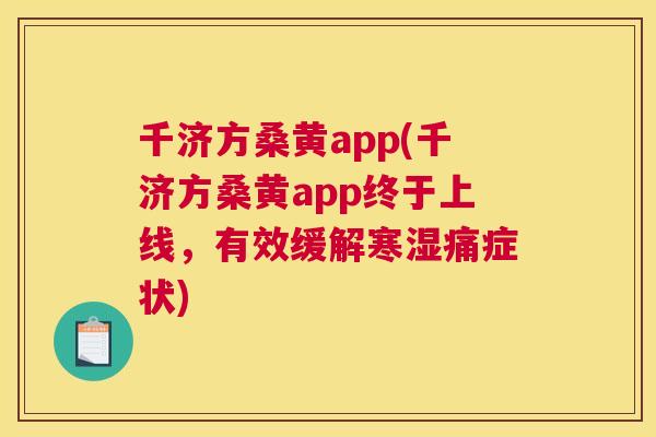 千济方桑黄app(千济方桑黄app终于上线,有效缓解寒湿痛症状) 千济方桑黄app(千济方桑黄app终于上线,有效缓解寒湿痛症状)