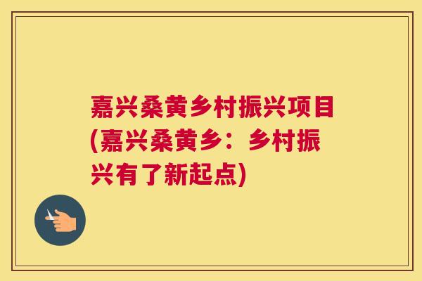 嘉兴桑黄乡村振兴项目(嘉兴桑黄乡:乡村振兴有了新起点) 嘉兴桑黄乡村振兴项目(嘉兴桑黄乡:乡村振兴有了新起点)