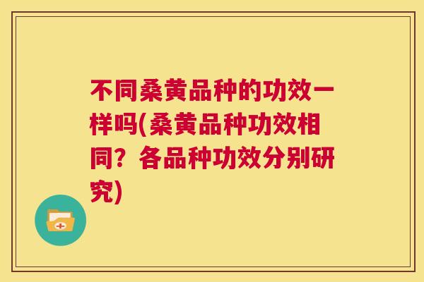 不同桑黄品种的功效一样吗(桑黄品种功效相同?各品种功效分别研究) 不同桑黄品种的功效一样吗(桑黄品种功效相同?各品种功效分别研究)