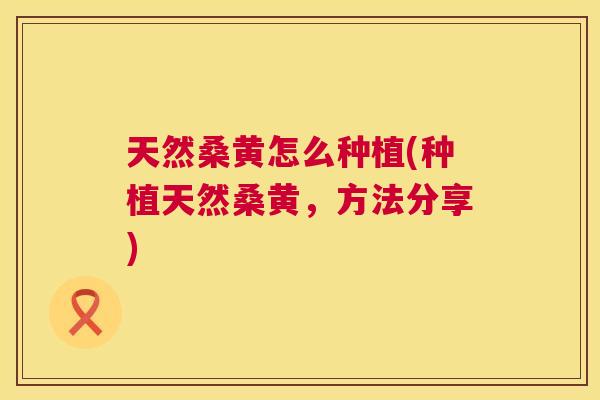 天然桑黄怎么种植(种植天然桑黄,方法分享) 天然桑黄怎么种植(种植天然桑黄,方法分享)