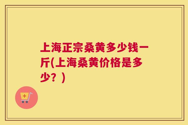 上海正宗桑黄多少钱一斤(上海桑黄价格是多少?) 上海正宗桑黄多少钱一斤(上海桑黄价格是多少?)