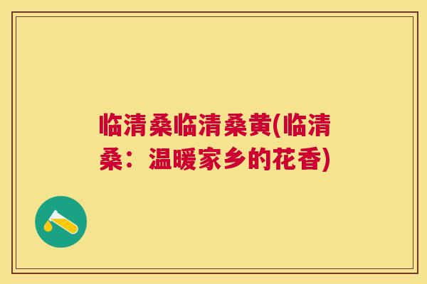 临清桑临清桑黄(临清桑:温暖家乡的花香) 临清桑临清桑黄(临清桑:温暖家乡的花香)