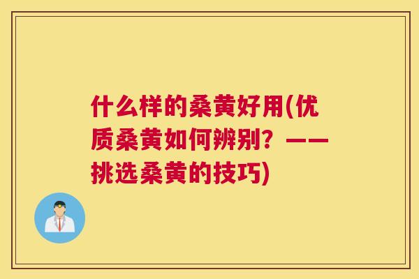 什么样的桑黄好用(优质桑黄如何辨别?——挑选桑黄的技巧) 什么样的桑黄好用(优质桑黄如何辨别?——挑选桑黄的技巧)