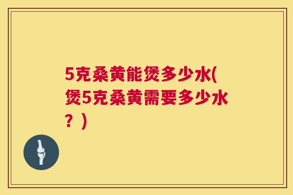 5克桑黄能煲多少水(煲5克桑黄需要多少水?) 5克桑黄能煲多少水(煲5克桑黄需要多少水?)