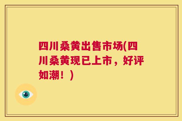 四川桑黄出售市场(四川桑黄现已上市,好评如潮!) 四川桑黄出售市场(四川桑黄现已上市,好评如潮!)