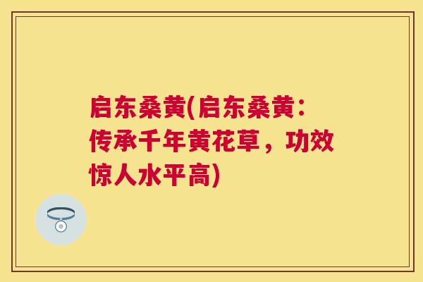 启东桑黄(启东桑黄:传承千年黄花草,功效惊人水平高) 启东桑黄(启东桑黄:传承千年黄花草,功效惊人水平高)