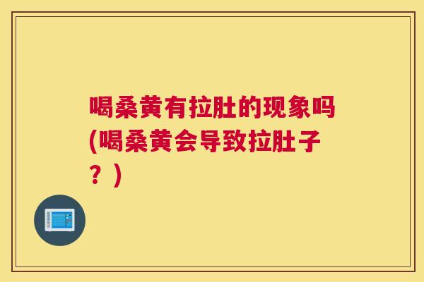 喝桑黄有拉肚的现象吗(喝桑黄会导致拉肚子?) 喝桑黄有拉肚的现象吗(喝桑黄会导致拉肚子?)