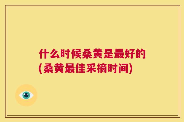 什么时候桑黄是好的(桑黄佳采摘时间) 什么时候桑黄是好的(桑黄佳采摘时间)