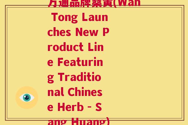 万通品牌桑黄(Wan Tong Launches New Product Line Featuring Traditional Chinese Herb - Sang Huang) 万通品牌桑黄(Wan Tong Launches New Product Line Featuring Traditional Chinese Herb - Sang Huang)