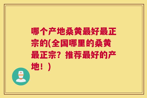 哪个产地桑黄好正宗的(全国哪里的桑黄正宗?推荐好的产地!) 哪个产地桑黄好正宗的(全国哪里的桑黄正宗?推荐好的产地!)