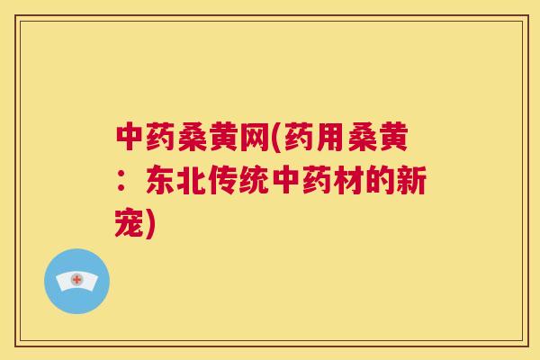桑黄网(药用桑黄:东北传统材的新宠) 桑黄网(药用桑黄:东北传统材的新宠)