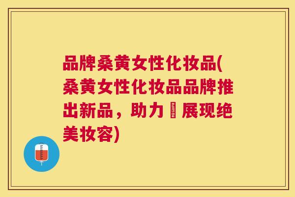 品牌桑黄女性化妆品(桑黄女性化妆品品牌推出新品,助力妳展现绝美妆容) 品牌桑黄女性化妆品(桑黄女性化妆品品牌推出新品,助力妳展现绝美妆容)