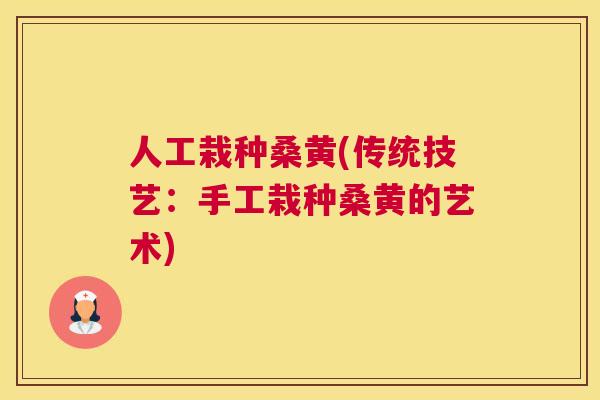 人工栽种桑黄(传统技艺:手工栽种桑黄的艺术) 人工栽种桑黄(传统技艺:手工栽种桑黄的艺术)